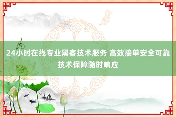 24小时在线专业黑客技术服务 高效接单安全可靠技术保障随时响应