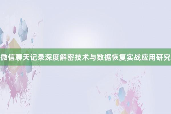 微信聊天记录深度解密技术与数据恢复实战应用研究