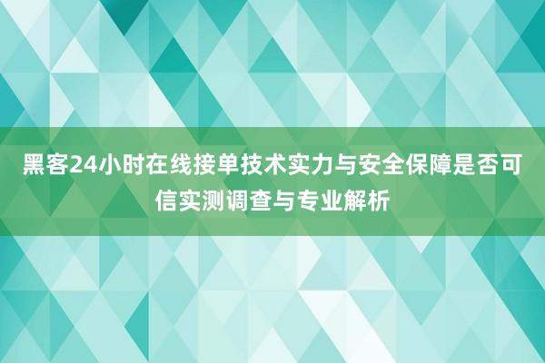 黑客24小时在线接单技术实力与安全保障是否可信实测调查与专业解析