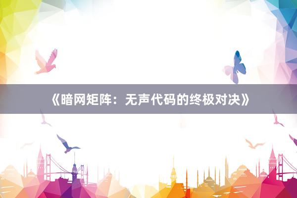 《暗网矩阵:无声代码的终极对决》