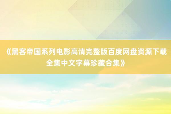 《黑客帝国系列电影高清完整版百度网盘资源下载全集中文字幕珍藏合集》