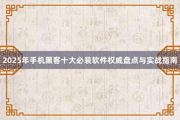 2025年手机黑客十大必装软件权威盘点与实战指南