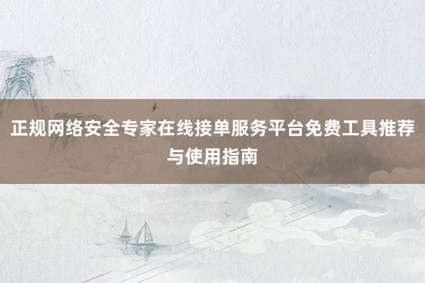 正规网络安全专家在线接单服务平台免费工具推荐与使用指南