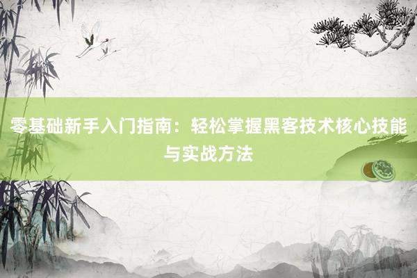 零基础新手入门指南：轻松掌握黑客技术核心技能与实战方法