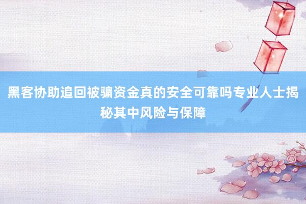 黑客协助追回被骗资金真的安全可靠吗专业人士揭秘其中风险与保障