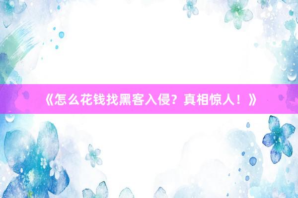《怎么花钱找黑客入侵？真相惊人！》