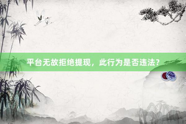 平台无故拒绝提现，此行为是否违法？