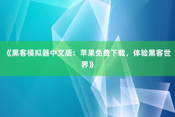 《黑客模拟器中文版：苹果免费下载，体验黑客世界》