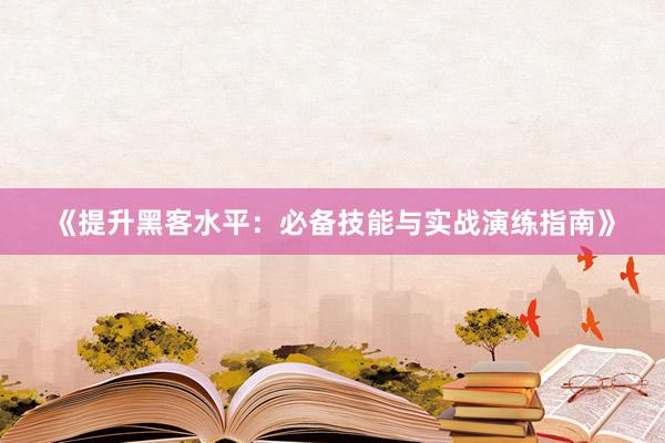 《提升黑客水平：必备技能与实战演练指南》