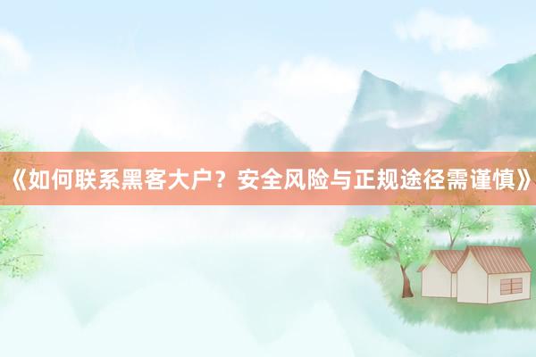 《如何联系黑客大户？安全风险与正规途径需谨慎》